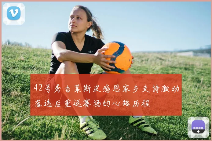 42号秀吉莱斯皮感恩家乡支持激动落选后重返赛场的心路历程