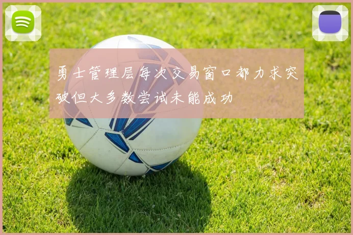 勇士管理层每次交易窗口都力求突破但大多数尝试未能成功