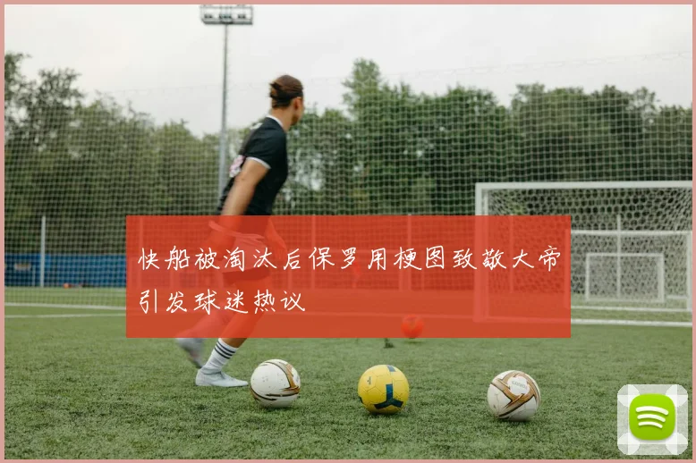 快船被淘汰后保罗用梗图致敬大帝引发球迷热议