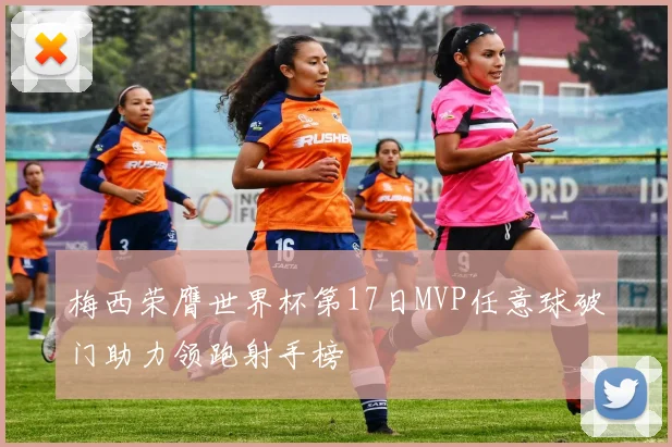 梅西荣膺世界杯第17日MVP任意球破门助力领跑射手榜