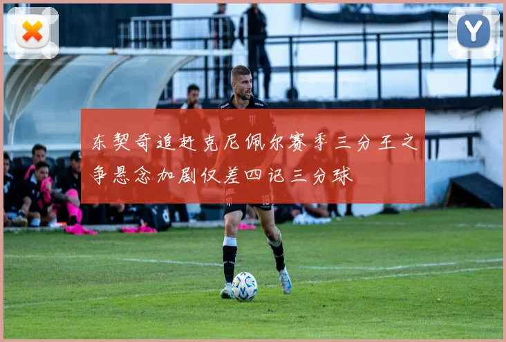 东契奇追赶克尼佩尔赛季三分王之争悬念加剧仅差四记三分球