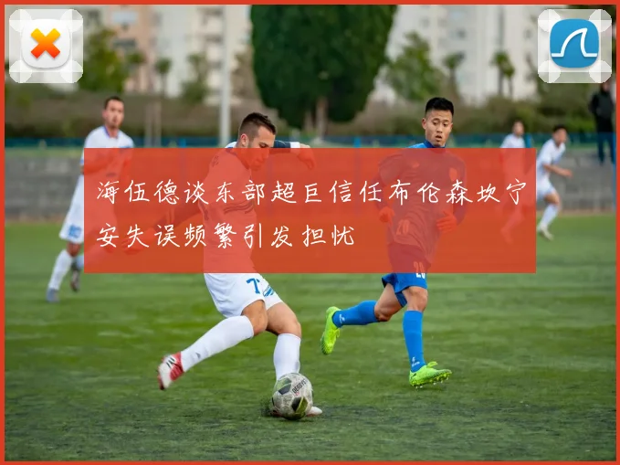 海伍德谈东部超巨信任布伦森坎宁安失误频繁引发担忧