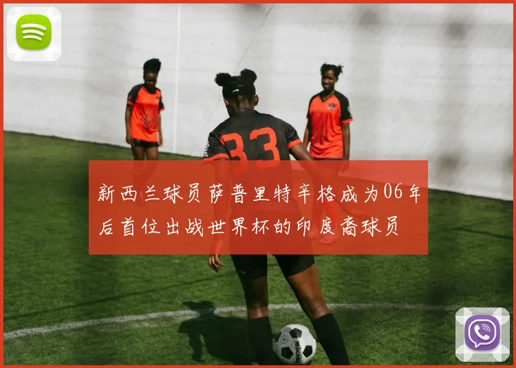新西兰球员萨普里特辛格成为06年后首位出战世界杯的印度裔球员